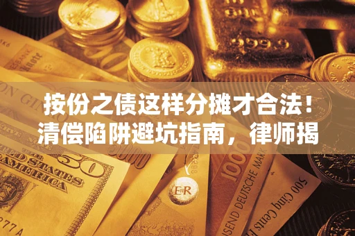 北京按份之债这样分摊才合法！清偿陷阱避坑指南，律师揭秘关键条款