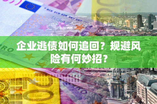北京企业逃债如何追回？规避风险有何妙招？