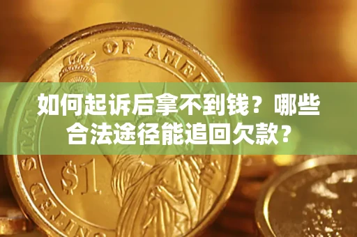 北京如何起诉后拿不到钱？哪些合法途径能追回欠款？