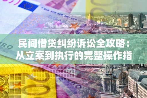 北京民间借贷纠纷诉讼全攻略：从立案到执行的完整操作指南