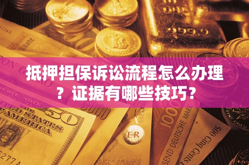 北京抵押担保诉讼流程怎么办理？证据有哪些技巧？