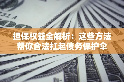 北京担保权益全解析：这些方法帮你合法扛起债务保护伞