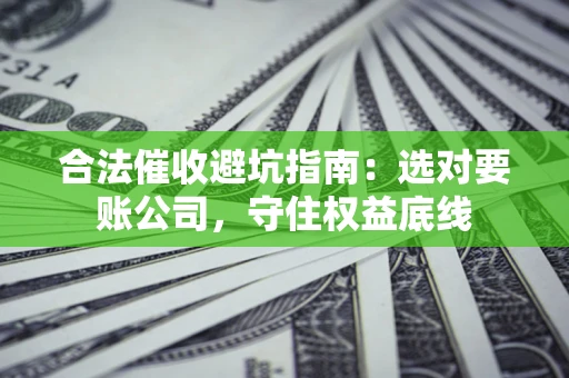 北京合法催收避坑指南：选对要账公司，守住权益底线