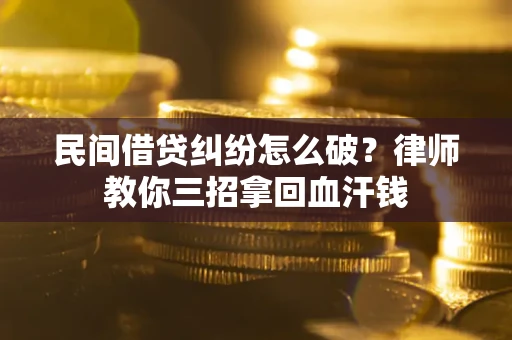 北京民间借贷纠纷怎么破？律师教你三招拿回血汗钱