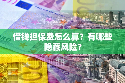 北京借钱担保费怎么算？有哪些隐藏风险？