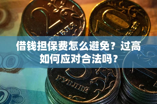 北京借钱担保费怎么避免？过高如何应对合法吗？