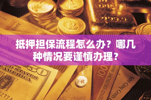 北京抵押担保流程怎么办？哪几种情况要谨慎办理？