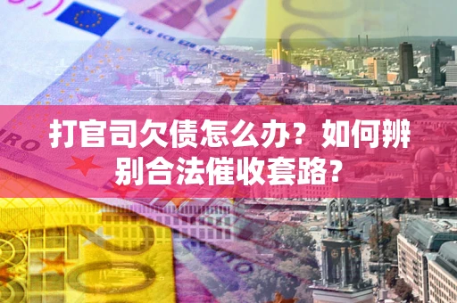 北京打官司欠债怎么办？如何辨别合法催收套路？