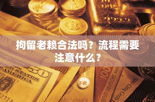 北京拘留老赖合法吗？流程需要注意什么？