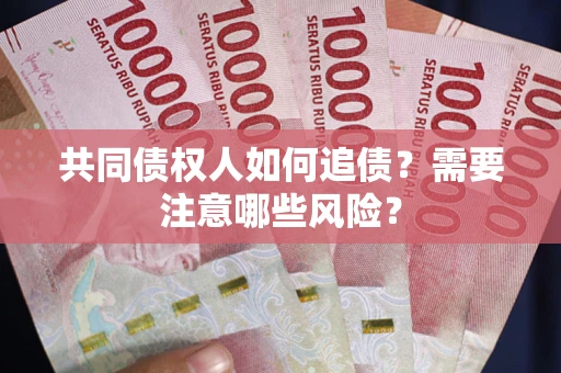 北京共同债权人如何追债？需要注意哪些风险？