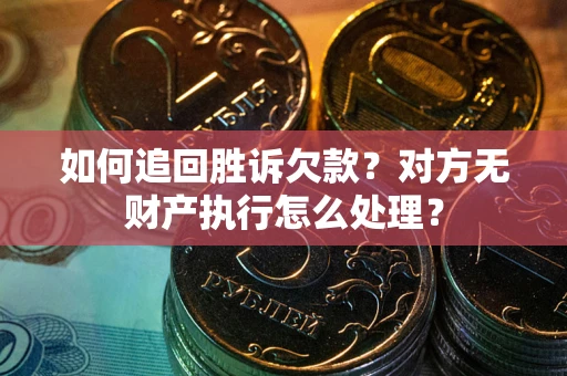 北京如何追回胜诉欠款？对方无财产执行怎么处理？