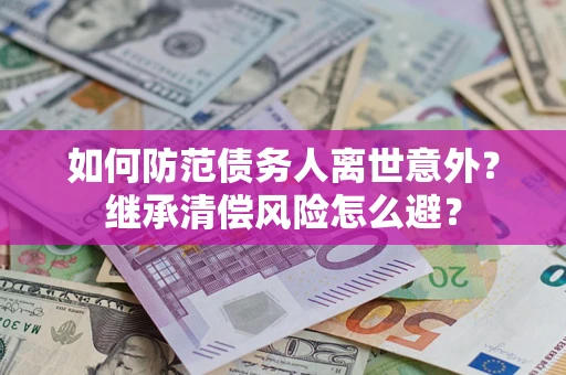 北京如何防范债务人离世意外？继承清偿风险怎么避？
