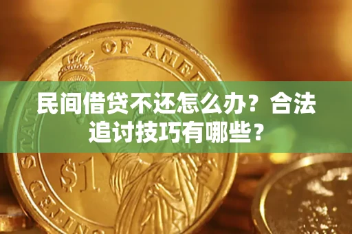 北京民间借贷不还怎么办？合法追讨技巧有哪些？