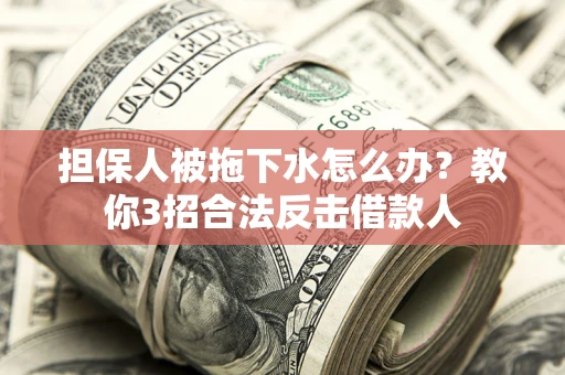 北京担保人被拖下水怎么办？教你3招合法反击借款人