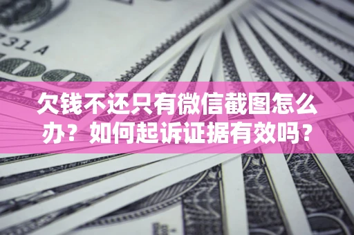 北京欠钱不还只有微信截图怎么办？如何起诉证据有效吗？