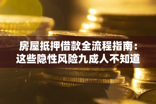 北京房屋抵押借款全流程指南：这些隐性风险九成人不知道