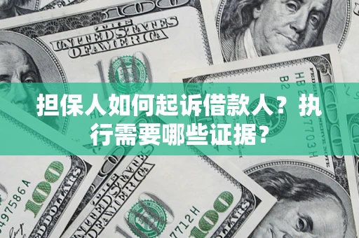 北京担保人如何起诉借款人？执行需要哪些证据？