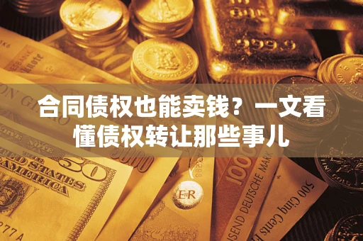 北京合同债权也能卖钱？一文看懂债权转让那些事儿