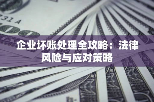 北京企业坏账处理全攻略：法律风险与应对策略