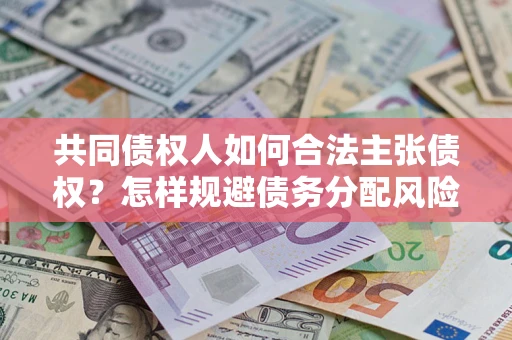 北京共同债权人如何合法主张债权？怎样规避债务分配风险？