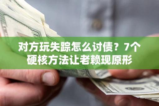 北京对方玩失踪怎么讨债？7个硬核方法让老赖现原形