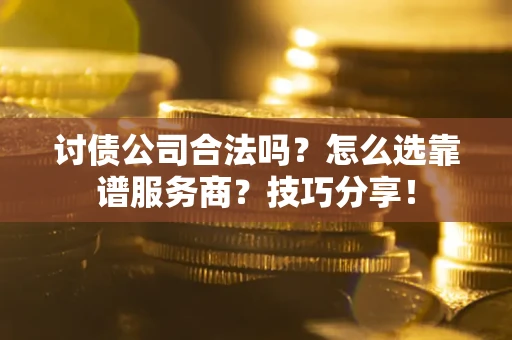 北京讨债公司合法吗？怎么选靠谱服务商？技巧分享！