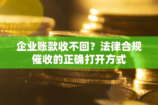 北京企业账款收不回？法律合规催收的正确打开方式