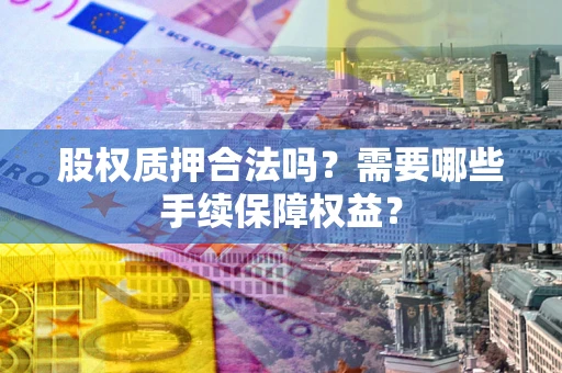 北京股权质押合法吗？需要哪些手续保障权益？
