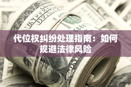 北京代位权纠纷处理指南:如何规避法律风险 北京代位权纠纷处理指南:如何规避法律风险