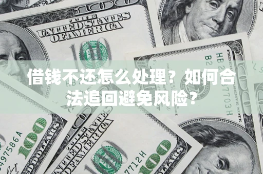 北京借钱不还怎么处理？如何合法追回避免风险？