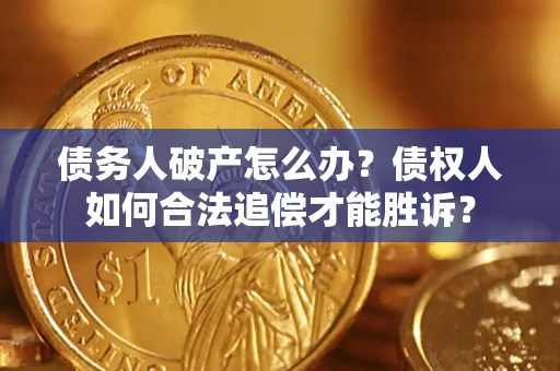 北京债务人破产怎么办？债权人如何合法追偿才能胜诉？