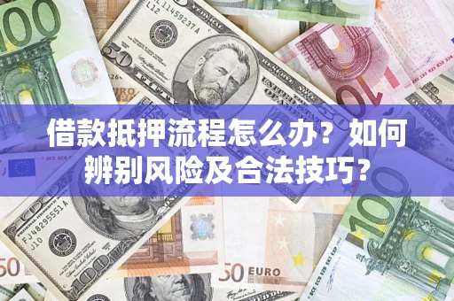 北京借款抵押流程怎么办？如何辨别风险及合法技巧？