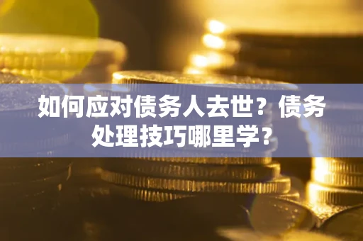 北京如何应对债务人去世？债务处理技巧哪里学？