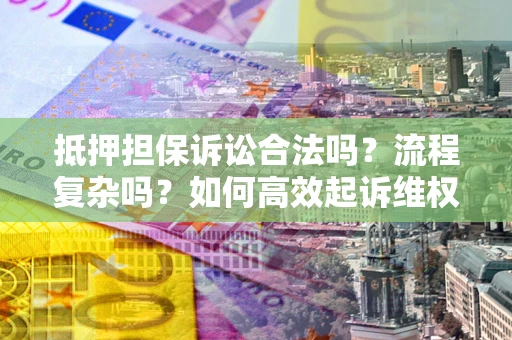 北京抵押担保诉讼合法吗？流程复杂吗？如何高效起诉维权？