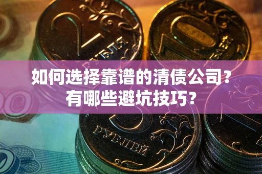 北京如何选择靠谱的清债公司？有哪些避坑技巧？