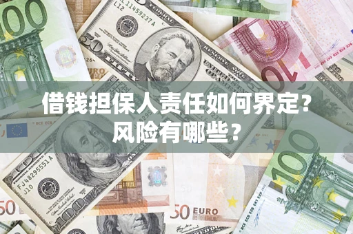 北京借钱担保人责任如何界定?风险有哪些? 北京借钱担保人责任如何界定?风险有哪些?