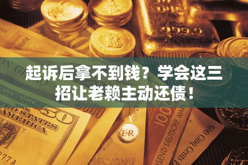 北京起诉后拿不到钱？学会这三招让老赖主动还债！