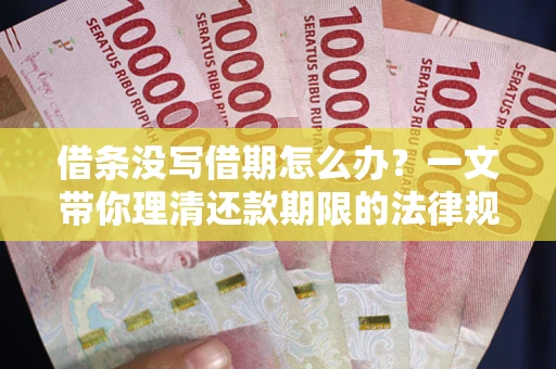 北京借条没写借期怎么办？一文带你理清还款期限的法律规则