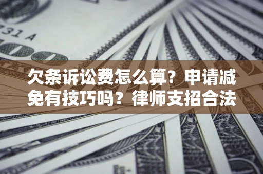 北京欠条诉讼费怎么算？申请减免有技巧吗？律师支招合法省钱