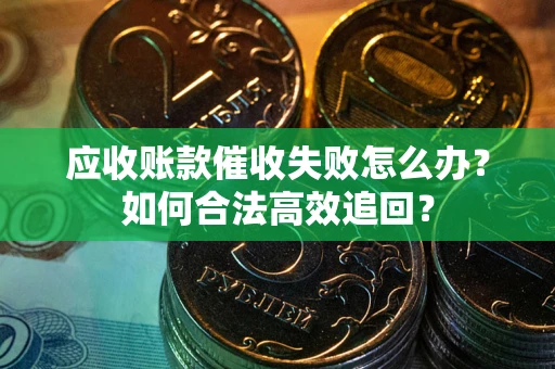 北京应收账款催收失败怎么办？如何合法高效追回？