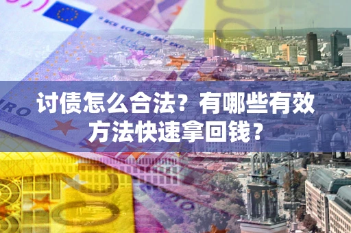 北京讨债怎么合法？有哪些有效方法快速拿回钱？