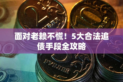 北京面对老赖不慌！5大合法追债手段全攻略