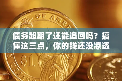 北京债务超期了还能追回吗？搞懂这三点，你的钱还没凉透