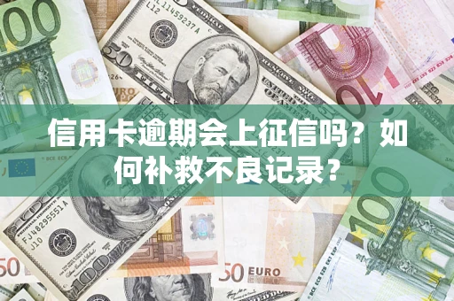 北京信用卡逾期会上征信吗？如何补救不良记录？