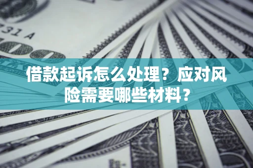 北京借款起诉怎么处理？应对风险需要哪些材料？