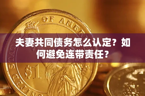 北京夫妻共同债务怎么认定？如何避免连带责任？