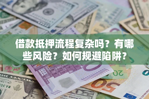 北京借款抵押流程复杂吗？有哪些风险？如何规避陷阱？