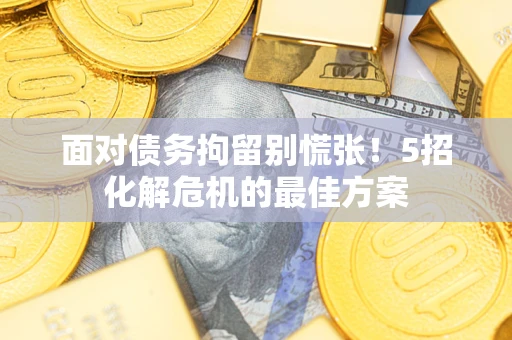 北京面对债务拘留别慌张！5招化解危机的最佳方案