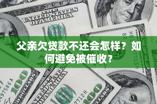 北京父亲欠贷款不还会怎样？如何避免被催收？