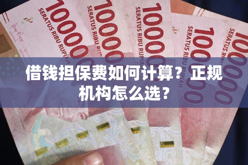 北京借钱担保费如何计算？正规机构怎么选？
